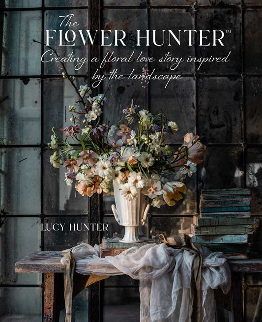 Flower Hunter: Creating a Floral Love Story Inspired by the Landscape - Book by Lucy Hunter